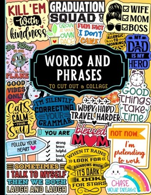 Words And Phrases To Cut Out And Collage: Over 350 Motivational, Sarcastic & Ins