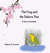The Frog and the Sakura Tree: A Tale of Gratitude by Helena A. Fournier Hardcove