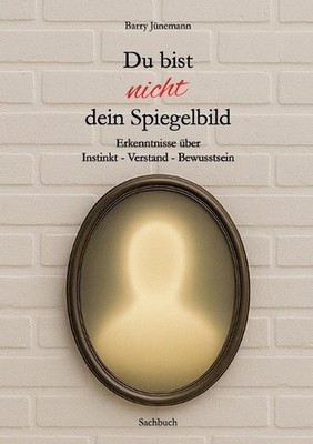 Du bist nicht dein Spiegelbild: Erkenntnisse ?ber Instinkt - Verstand - Bewussts