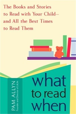 What to Read When: The Books and Stories to Read with Your Child and All the Bes