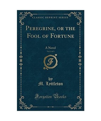 Peregrine, or the Fool of Fortune, Vol. 2 of 3: A Novel [Classic Reprint]: A Nov