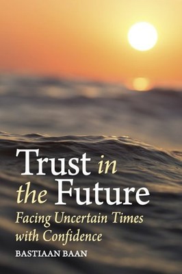 Trust in the Future : Facing Uncertain Times With Confidence, Paperback by Ba...