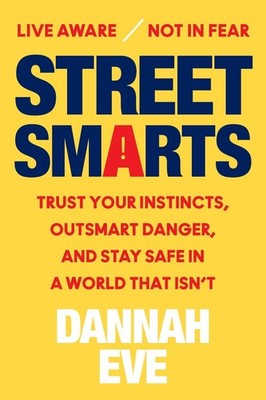 Street Smarts: Trust Your Instincts, Outsmart Danger, and Stay Safe in a World T