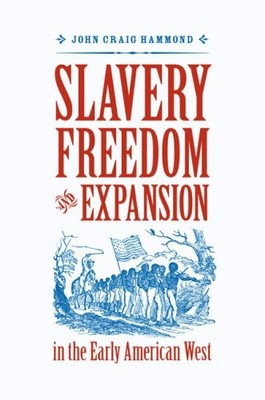SLAVERY, FREEDOM, AND EXPANSION IN THE EARLY AMERICAN WEST By John Craig Hammond
