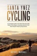 SANTA YNEZ CYCLING: A COMPLETE GUIDE TO THE BEST MOUNTAIN By Justin D. Marshall