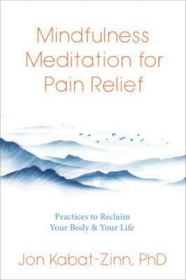 Mindfulness Meditation for Pain Relief: Practices to Reclaim Your Body and Y...
