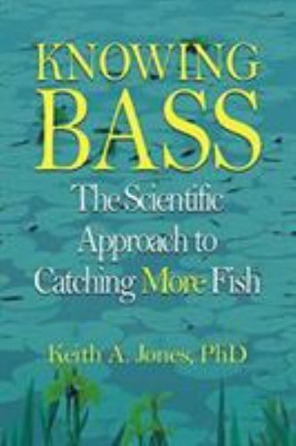 Knowing Bass : The Scientific Approach to Catching More Fish by Keith A....