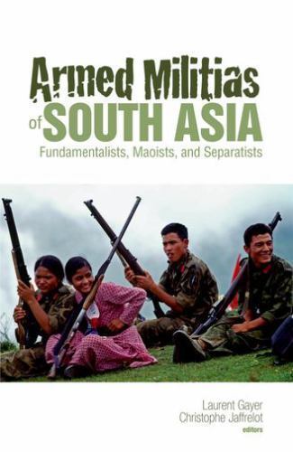 Armed Militias of South Asia : Fundamentalists, Maoists and Separatists, Hard...