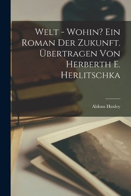 Aldous Huxley Welt - wohin? Ein Roman der Zukunft. Übert (Paperback) (UK IMPORT)