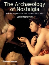 THE ARCHAEOLOGY OF NOSTALGIA: HOW THE GREEKS RE-CREATED By John Boardman *Mint*
