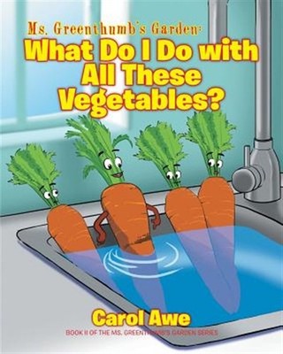 Ms. Greenthumb's Garden: What Do I Do with All These Vegetables?: Book II of ...