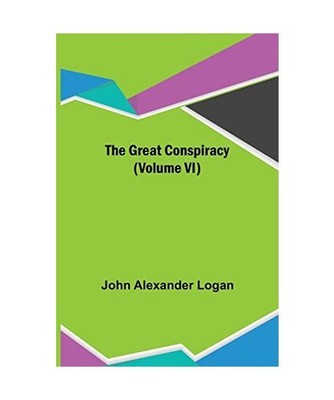 The Great Conspiracy [Volume VI], John Alexander Logan