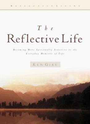 The Reflective Life (Reflective Living Series),Ken Gire