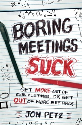 Boring Meetings Suck: Get More Out of Your Meetings, or Get Out of More Meet...