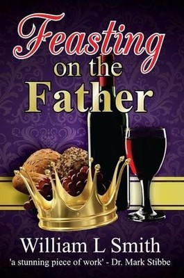 William L . Smith Feasting on the Father (Taschenbuch) Timeless Teaching
