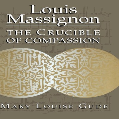 Louis Massignon The Crucible of Compassion Mary Louise Gude Hardc