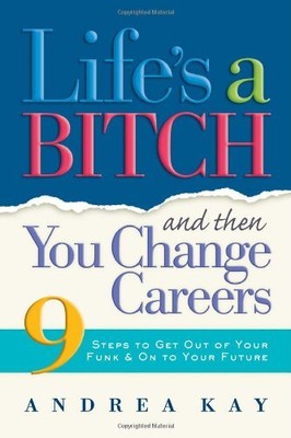 LIFE'S A BITCH AND THEN YOU CHANGE CAREERS: 9 STEPS TO GET By Andrea Kay **NEW**