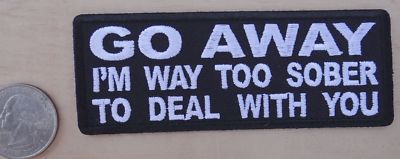 GO AWAY I''M WAY TO SOBER TO DEAL WITH YOU IRON-ON / SEW-ON PATCH 3 ''x 1 1/2 ''