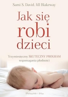 Jak sie robi dzieci: Trzymiesi?czny skuteczny program wspom... by Blakeway, Jill