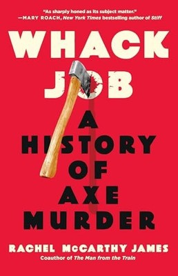 Whack Job: A History of Axe Murder, James, Rachel McCar