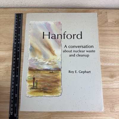 Hanford: A Conversation about Nuclear Waste and Cleanup Roy E. Gephart Richland