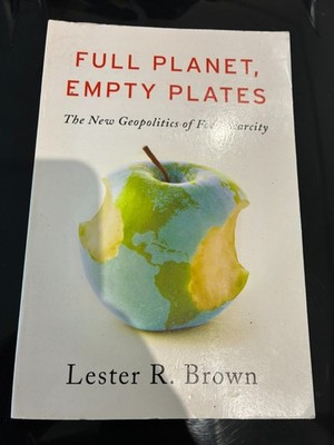 Full Planet Empty Plates : The New Geopolitics of Food Scarcity by Lester R....