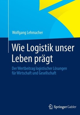 Wie Logistik unser Leben prägt: Der Wertbeitrag by Wolfgang Lehmacher HARDBACK
