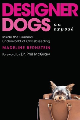 Designer Dogs: An Expose: Inside the Criminal Underworld of Crossbreeding by Mad