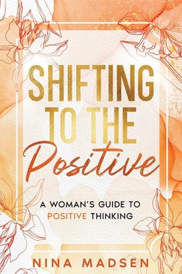 Shifting to the Positive A Woman's Guide to Positive Thinking Madsen (u. a.)