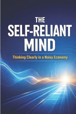 The Self-Reliant Mind: Thinking Clearly in a Noisy Economy by Hema Pathania Pape