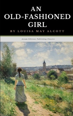 An Old-Fashioned Girl: The Original 1869 Coming of Age Classic (Annotated)