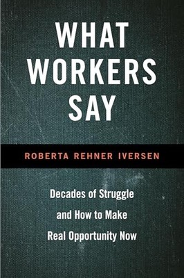 What Workers Say : Decades of Struggle and How to Make Real Opportunity Now ...