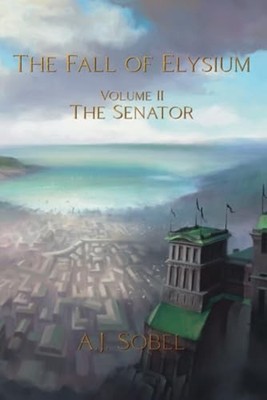The Fall of Elysium, Volume II The Senator -  NEW A. J. SOBEL 2024-07-23