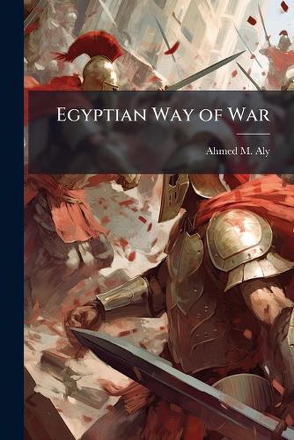 Egyptian Way of War: A Tradition of Excellence Confronts the 21st Century by Ahm