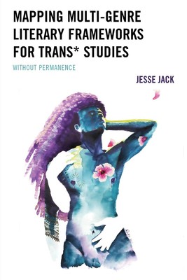 Mapping Multi-Genre Literary Frameworks for Trans* Studies: Without Permanence b
