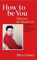 How To Be You | Simone De Beauvoir And The Art Of Authentic Living | Skye Cleary