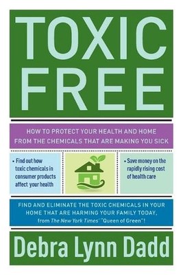 Toxic Free: Your Essential Guide to an Organic Home and Life by Debra Lynn Dadd
