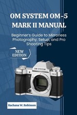 OM System OM-5 Mark II Manual: Beginner's Guide to Mirrorless Photography, Setup