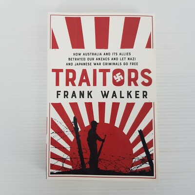 Traitors: How Australia and its Allies betrayed our ANZACs By Frank Walker