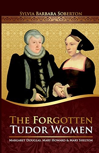 The Forgotten Tudor Women: Margaret Douglas, Mary Howard & Mary