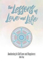 The Lessons of Love and Life: Awakening to Self-Love and Happiness by Kay, Julie