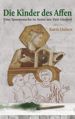 Die Kinder des Affen Eine Spurensuche in Assisi zur Zeit Giottos Karin Hubert