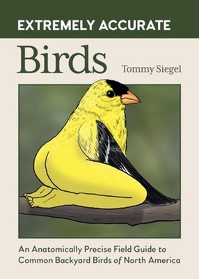 Extremely Accurate Birds: An Anatomically Precise Field Guide to Common Backyard