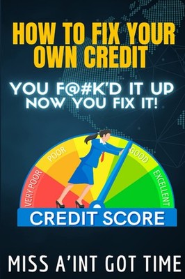 HOW TO FIX YOUR OWN CREDIT: YOU FK'D IT UP NOW YOU FIX IT!