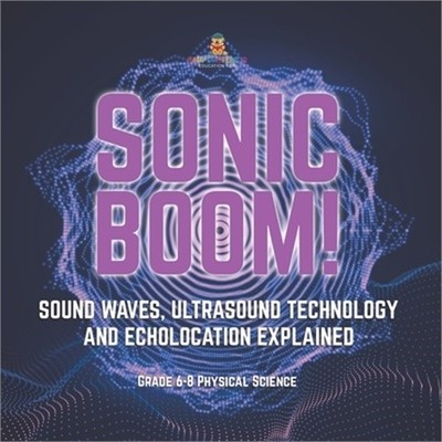 Sonic Boom! Sound Waves, Ultrasound Technology and Echolocation Explained Grade