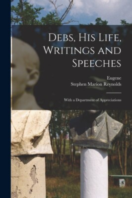 Debs -  his Life Writings and Speeches  With a Department of Appreci - X555z