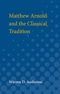 Matthew Arnold and the Classical Tradition by Warren D Anderson: New