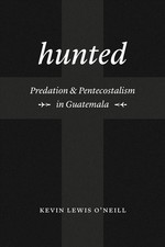 Hunted: Predation and Pentecostalism in Guatemala by Kevin Lewis O'Neill (Englis