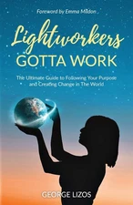 Lightworkers Gotta Work: The Ultimate Guide to Following Your Purpose and Cr...