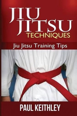 Jiu Jitsu Techniques: Jiu Jitsu Training Tips by Paul Keithley (English) Paperba